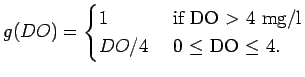 $\displaystyle g(DO) = \begin{cases}1 & \text{ if DO $>$\ 4 mg/l} \\ DO/4 & \text{ 0 $\leq$\ DO $\leq$\ 4. } \end{cases}$