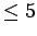 $ \leq 5$