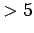 $ > 5$