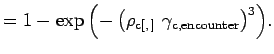 $\displaystyle = 1 - \exp{\left(-\left(\rho_\text{c$[,]$}\,\, \gamma_{\text{c,encounter}} \right)^3\right)}.$