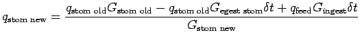 $\displaystyle q_{\text{stom new}} = \frac{q_{\text{stom old}} G_{\text{stom old...
...tom}}\delta t + q_{\text{feed}} G_{\text{ingest}}\delta t}{G_{\text{stom new}}}$