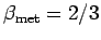 $ \beta_{\text{met}} =
2/3$