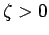 $ \zeta>0$